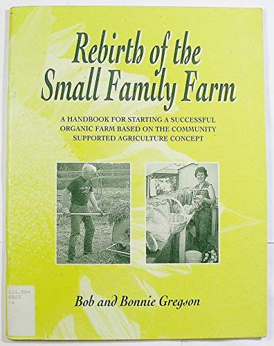 Rebirth of the Small Family Farm: A Handbook for Starting a Successful Organic Farm Based on the ...