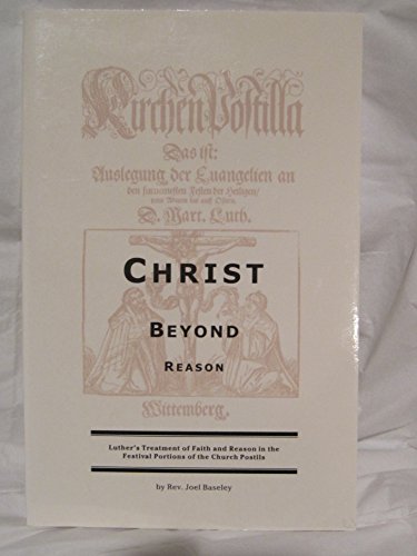 Christ Beyond Reason: Luther's Treatment of Faith and Reason.