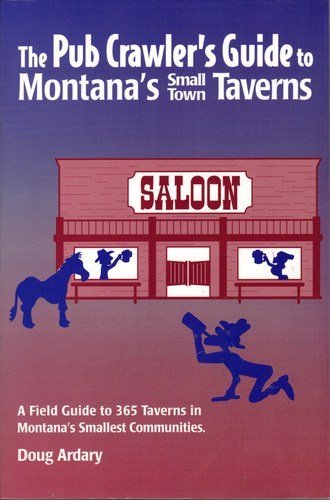 The Pub Crawler's Guide to Montana's Small Town Taverns: A Field Guide to 365 Taverns in Montana'...