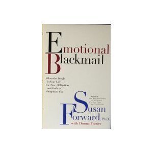 Emotional Blackmail: when the people in your life use fear, obligation and guilt to manipulate you