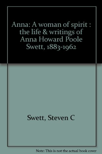 Anna: A woman of spirit : the life & writings of Anna Howard Poole Swett, 1883-1962