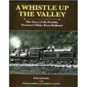 A Whistle Up the Valley : The Story of the Peavine, Vermont's White River Railroad