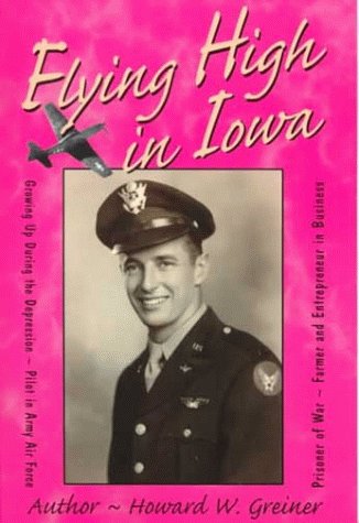 Flying High in Iowa: Growing Up During the Depression, Pilot in Army Air Force, Prisoner of War, Farmer and Entrepreneur in Business
Flying High in Iowa: Growing Up During the Depression, Pilot in Army Air Force, Prisoner of War, Farmer and Entrepreneur in Business