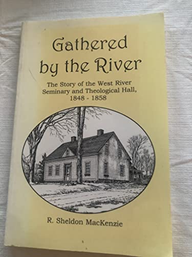 Gathered By The River: The Story Of The West River Seminary And Theological Hall, 1848-1858