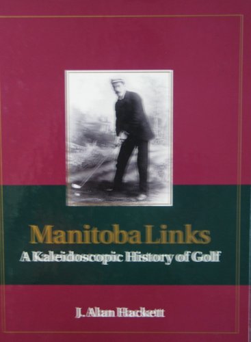 Manitoba Links, A Kaleidoscopic History Of Golf In Manitoba, Canada