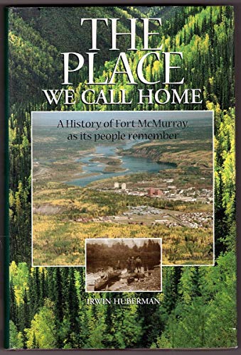 The Place We Call Home : A History of Fort McMurray As Its People Remember