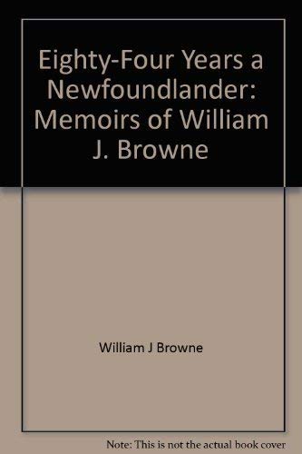 Eighty-Four Years a Newfoundlander: Memoirs of William J. Browne, P.C., Q.C., LL.D. Volume I 1897...
