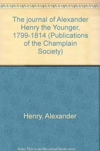 The Journal of Alexander Henry the Younger 1799-1814; Volume I: Red River and the Journey to the ...