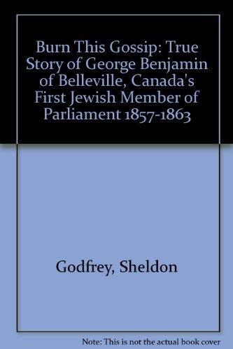 Burn This Gossip : The True Story Of George Benjamin Of Belleville, Canada's First Jewish Member ...