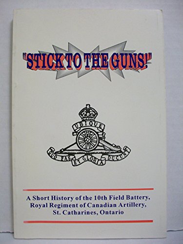 "STICK TO THE GUNS!" - A Short History of the 10th Field Battery, Royal Regiment of Canadian Arti...