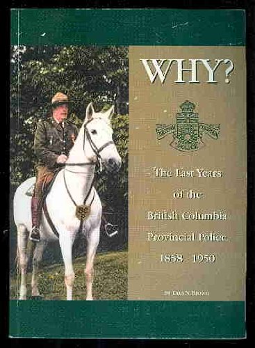 WHY? The Last Years of the British Columbia Provincial Police 1858-1950 (Signed copy)