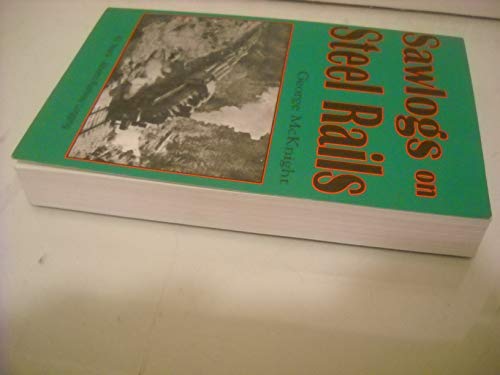 Sawlogs on Steel Rails A story of the 45 years of railway operations in the logging camps of the ...