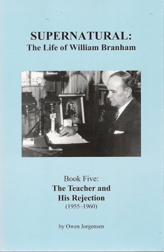 Supernatural: The Life of William Branham (Book 5: The Teacher and His Rejection 1955-1960)