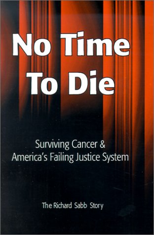 No Time to Die: Surviving Cancer & America's Failing Justice System : The Richard Sabb Story