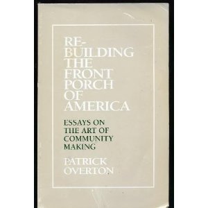 Re-Building the Front Porch of America Essays on the Art of Community Making