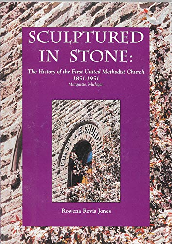 SCULPTURED IN STONE; THE HISTORY OF THE FIRST UNITED METHODIST CHURCH 1851-1951 MARQUETTE, MICHIGAN