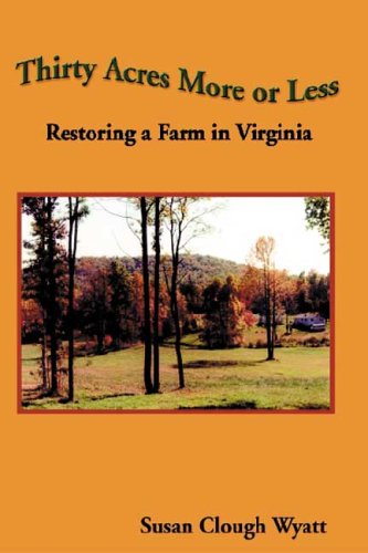 Thirty Acres More or Less Restoring a Farm in Virginia