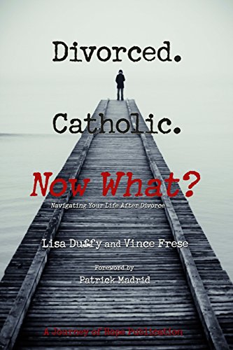 Divorced. Catholic. Now What: Navigating Life After Divorce