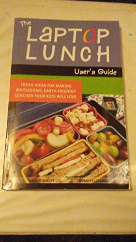 THE LAPTOP LUNCH USER'S GUIDE : Fresh Ideas for Making Wholesome, Earth-Friendly Lunches Your Kid...