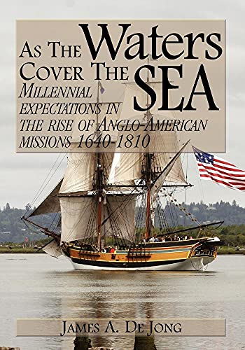 As the Waters Cover the Sea: Millennial Expectations in the Rise of Anglo-American Missions 1640-1810
As the Waters Cover the Sea: Millennial Expectations in the Rise of Anglo-American Missions 1640-1810