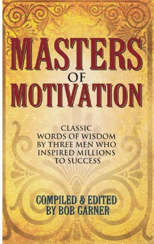Masters Of Motivation: Classic Words Of Wisdom By Three Men Who Inspired Millions To Success.