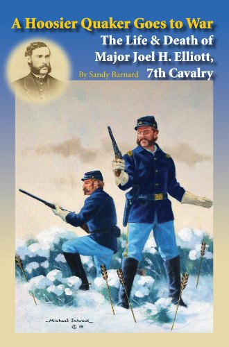 A Hoosier Quaker Goes to War, The Life & Death of Major Joel H. Elliott, 7th Cavalry.