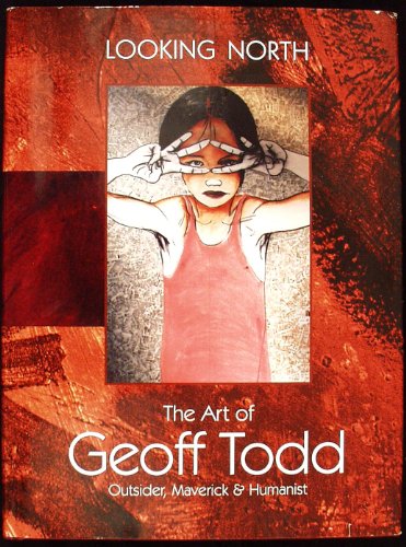 Looking North: The Art of Geoff Todd - Outsider, Maverick & Humanist