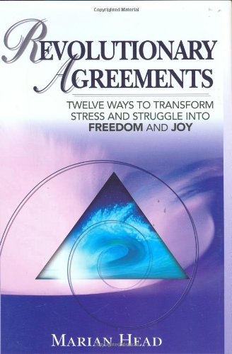 Revolutionary Agreements: Twelve Ways To Transform Stress and Struggle Into Freedom and Joy