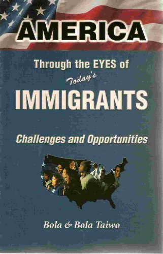 America Through the Eyes of Today's Immigrants : Challenges and Opportunities {FIRST EDITION}