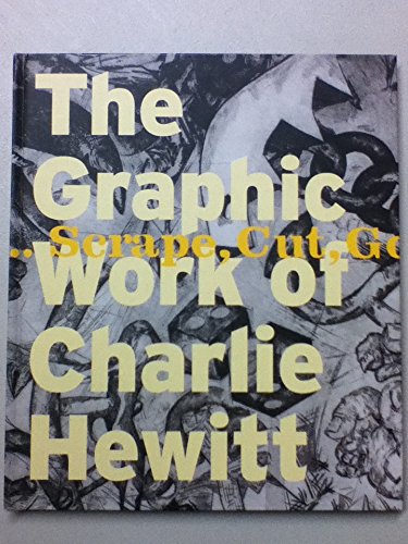 Scrape, Cut, Gouge, Bite, Print.The Grapohic Work of Charlie Hewitt 1976- 2006