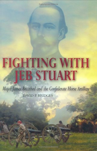 FIGHTING WITH JEB STUART: Major James Breathed and the Confederate Horse Artillery