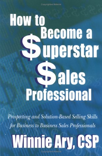 How To Become a Superstar Sales Professional: Prospecting and Solution-based Selling Skills for Business-to-Business Sales Professionals
How To Become a Superstar Sales Professional: Prospecting and Solution-based Selling Skills for Business-to-Business Sales Professionals