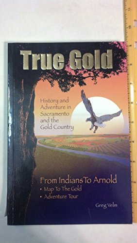 TRUE GOLD History and Adventure in Sacramento and the Gold Country