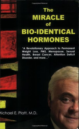 The Miracle of Bio-Identical Hormones: A Revolutionary Approach to Wellness for Men, Women and Ch...