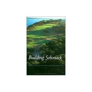 BUILDING SEBONACK: CLASSIC GOLF BY JACK NICHOLSDON AND TOM DOAK