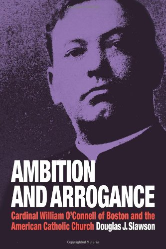 Ambition and Arrogance: Cardinal William O'Connell of Boston and the American Catholic Church
Ambition and Arrogance: Cardinal William O'Connell of Boston and the American Catholic Church