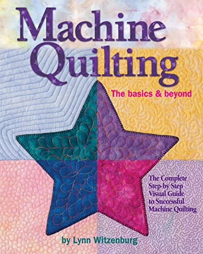Machine Quilting: The Basics & Beyond: The Complete Step-by-Step Visual Guide to Successful Machi...