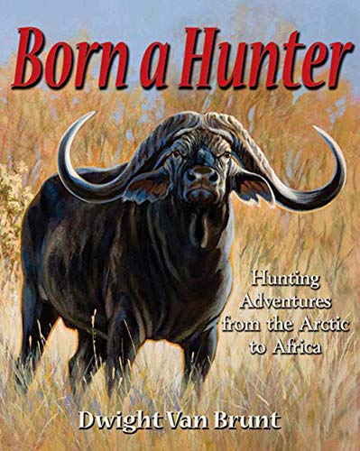 Born a Hunter: Hunting Adventures from the Arctic to Africa