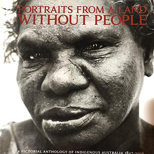 

Portraits from a Land without People: A Pictorial Anthology of Indigenous Australia 1847-2008 [signed] [first edition]