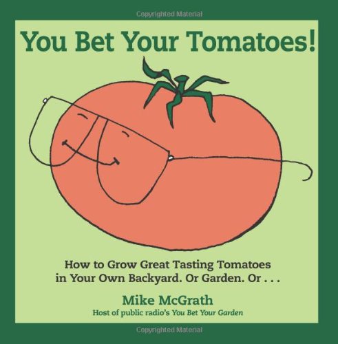 You Bet Your Tomatoes: Fun Facts, Tall Tales, and a Handful of Useful Gardening Tips
You Bet Your Tomatoes: Fun Facts, Tall Tales, and a Handful of Useful Gardening Tips