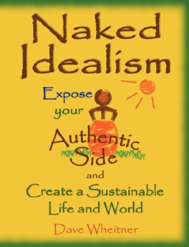 Naked Idealism: Expose Your Authentic Side and Create a Sustainable Life and World, or How to Suc...