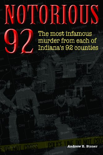 Notorious 92: Shocking Murders in Each of Indiana's 92 Counties