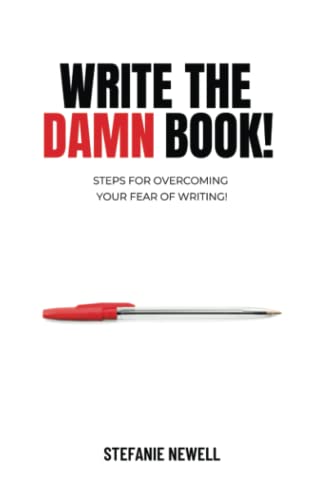 Write The Damn Book!: Steps For Overcoming Your Fear Of Writing