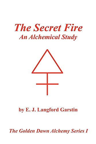 The Secret Fire: An Alchemical Study - The Golden Dawn Alchemy Series I