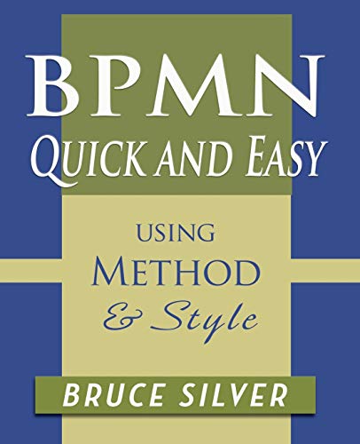 BPMN Quick and Easy Using Method and Style: Process Mapping Guidelines and Examples Using the Business Process Modeling Standard
BPMN Quick and Easy Using Method and Style: Process Mapping Guidelines and Examples Using the Business Process Modeling Standard
