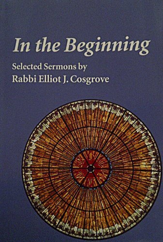 In The Beginning: Selected Sermons by Rabbi Elliot J. Cosgrove