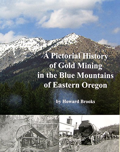 A Pictorial History of Gold Mining in the Blue Mountains of Eastern Oregon
