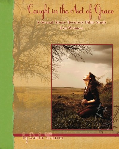 Caught in the Act of Grace: A Sexual Abuse Recovery Bible Study for Women