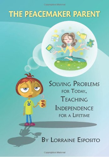 The Peacemaker Parent: Solving Problems for Today, Teaching Independence for a Lifetime