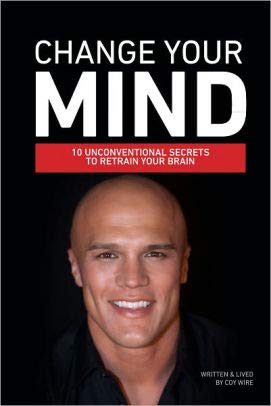 Change Your Mind : 10 Unconventional Secrets to Retrain Your Brain